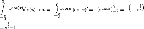   3$\Bigint_{-\fr{\pi}{3}}^0 \ e^{\cos(x)}\sin(x) \ \text{d}x = -\bigint_{-\frac{\pi}{3}}^{0}{e^{\cos x}.\(\cos x \)'} = - \[e^{\cos x} \]_{-\frac{\pi}{3}}^{0} =-\(1- e^{\fr{1}{2}}\)
 \\ = e^{\fr{1}{2}}-1 